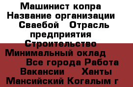 Машинист копра › Название организации ­ Сваебой › Отрасль предприятия ­ Строительство › Минимальный оклад ­ 30 000 - Все города Работа » Вакансии   . Ханты-Мансийский,Когалым г.